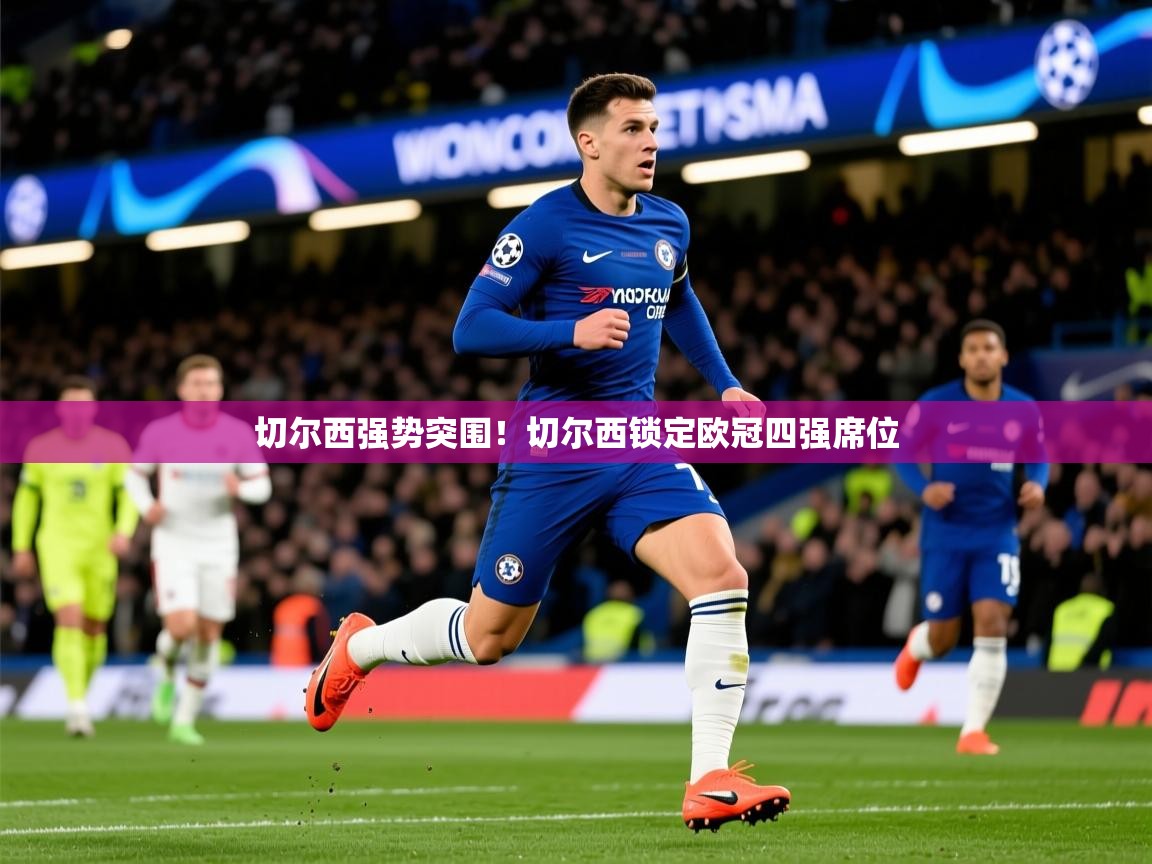 2026爱游戏体育在线登录地址切尔西强势突围!切尔西锁定欧冠四强席位 第2张