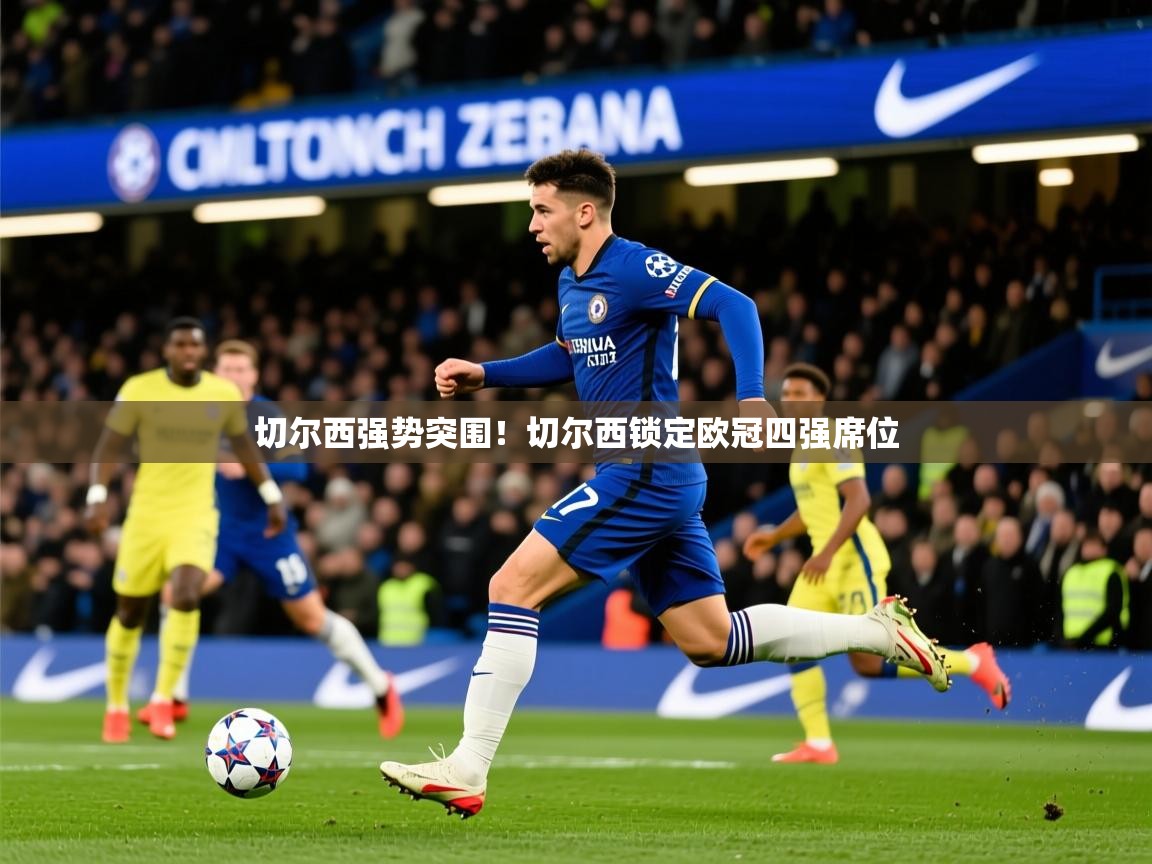 2026爱游戏体育在线登录地址切尔西强势突围!切尔西锁定欧冠四强席位 第4张