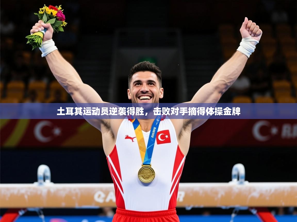 2026爱游戏体育app官网土耳其运动员逆袭得胜，击败对手摘得体操金牌  第2张
