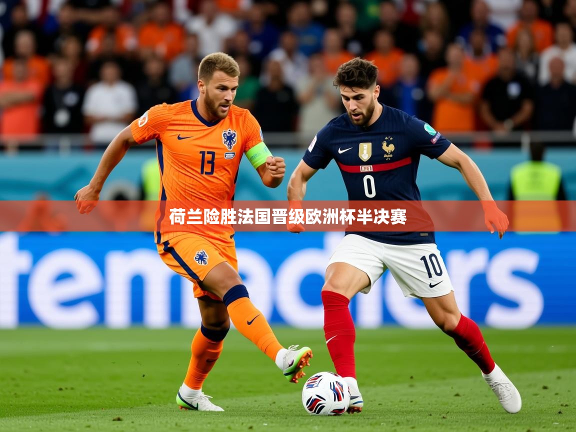 2026爱游戏ayx体育app官网入口荷兰险胜法国晋级欧洲杯半决赛 第1张