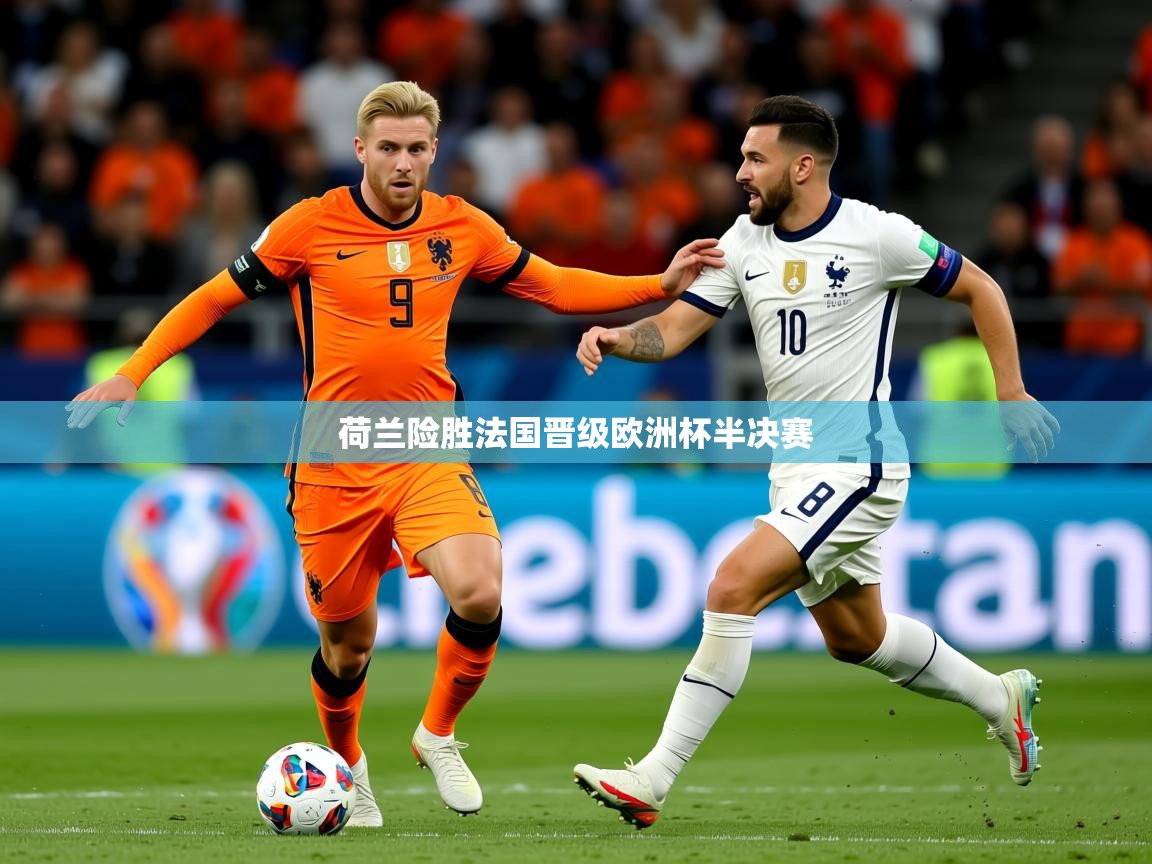 2026爱游戏ayx体育app官网入口荷兰险胜法国晋级欧洲杯半决赛 第4张