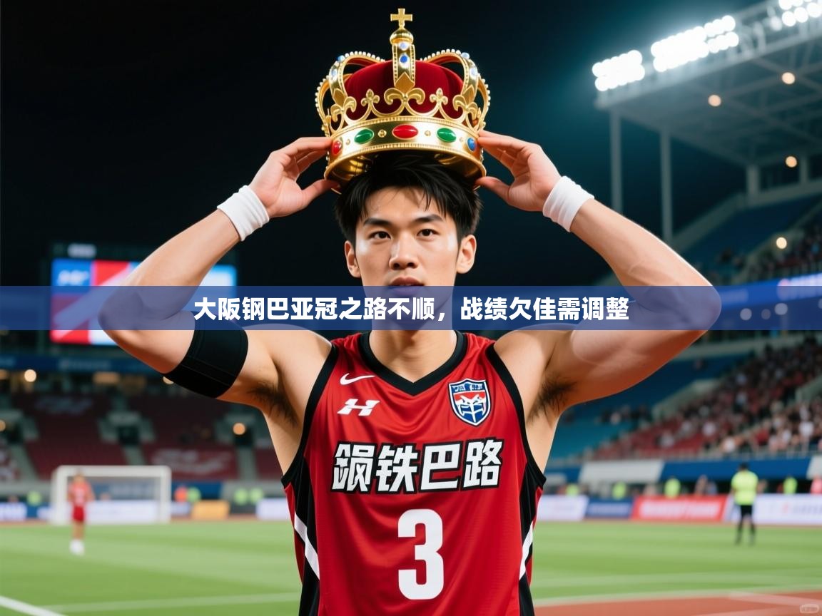 2026爱游戏体育在线平台下载大阪钢巴亚冠之路不顺，战绩欠佳需调整  第1张