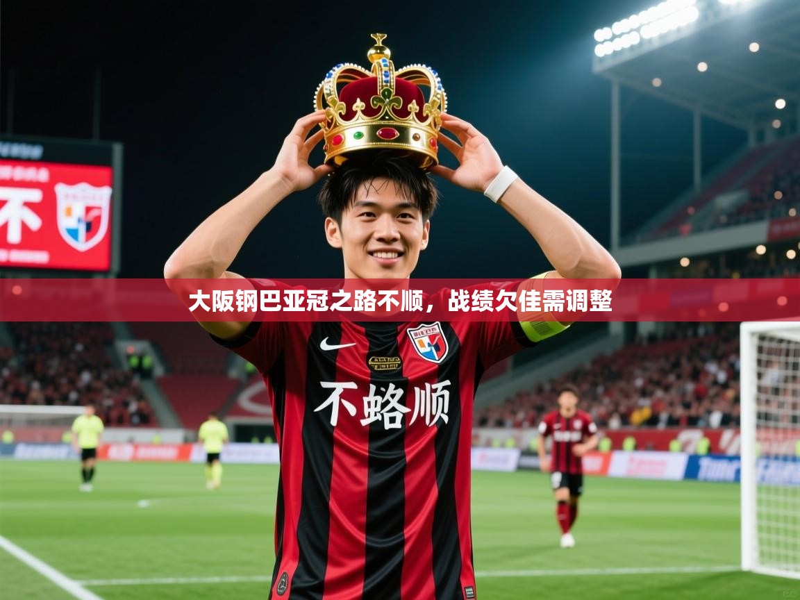 2026爱游戏体育在线平台下载大阪钢巴亚冠之路不顺，战绩欠佳需调整  第4张