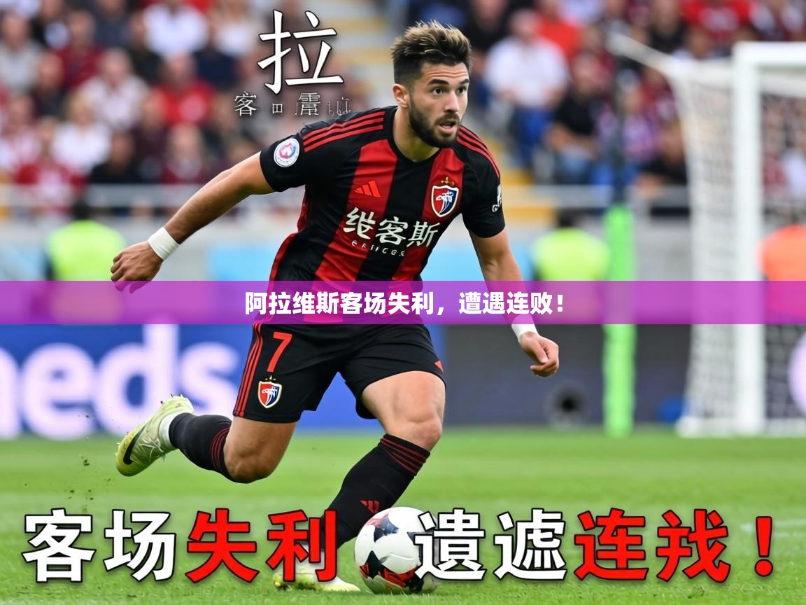 2026爱游戏ayx体育官方入口阿拉维斯客场失利，遭遇连败！  第4张
