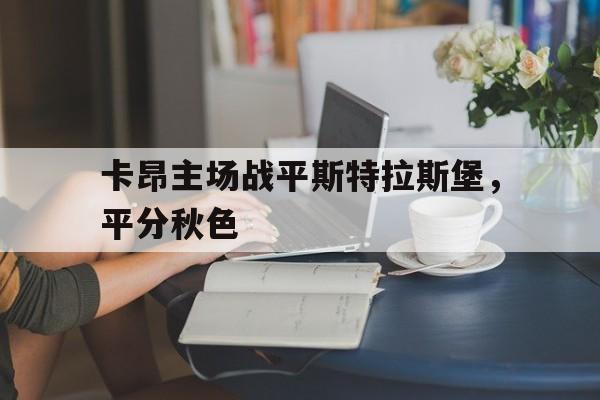 爱游戏官网入口-包含卡昂主场战平斯特拉斯堡，平分秋色的词条